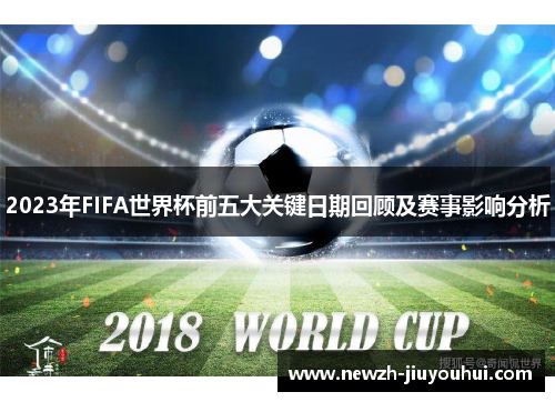 2023年FIFA世界杯前五大关键日期回顾及赛事影响分析
