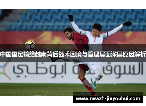 中国国足输给越南背后战术困境与管理层面深层原因解析