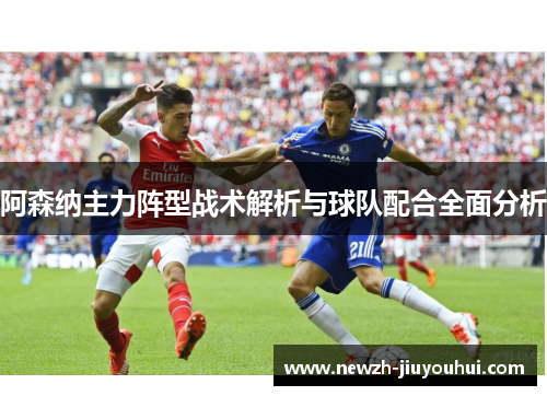 阿森纳主力阵型战术解析与球队配合全面分析 阿森纳主力阵型战术解析与球队配合全面分析
