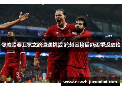 曼城联赛卫冕之路遭遇挑战 跨越困境后能否重返巅峰