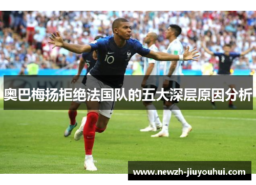 奥巴梅扬拒绝法国队的五大深层原因分析