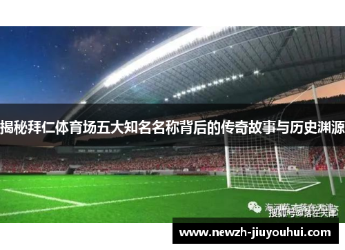 揭秘拜仁体育场五大知名名称背后的传奇故事与历史渊源 揭秘拜仁体育场五大知名名称背后的传奇故事与历史渊源