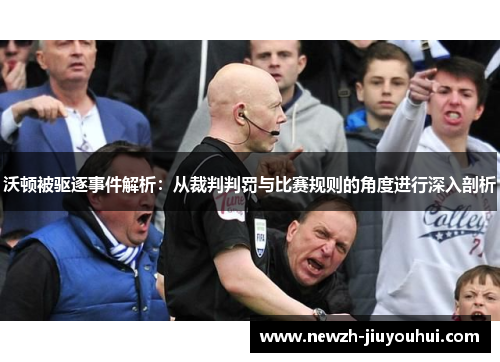 沃顿被驱逐事件解析：从裁判判罚与比赛规则的角度进行深入剖析