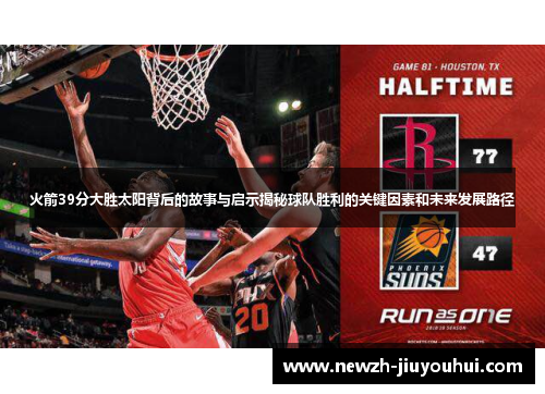 火箭39分大胜太阳背后的故事与启示揭秘球队胜利的关键因素和未来发展路径 火箭39分大胜太阳背后的故事与启示揭秘球队胜利的关键因素和未来发展路径