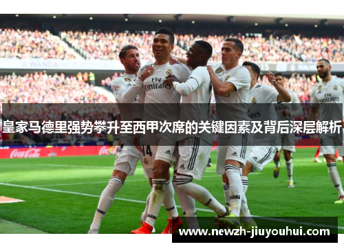 皇家马德里强势攀升至西甲次席的关键因素及背后深层解析