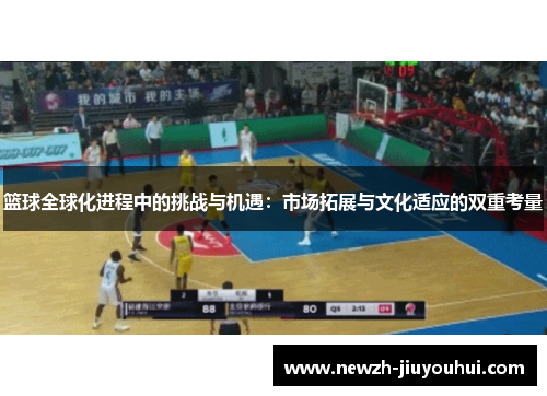 篮球全球化进程中的挑战与机遇：市场拓展与文化适应的双重考量