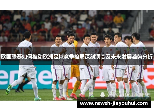 欧国联赛如何推动欧洲足球竞争格局深刻演变及未来发展趋势分析 欧国联赛如何推动欧洲足球竞争格局深刻演变及未来发展趋势分析
