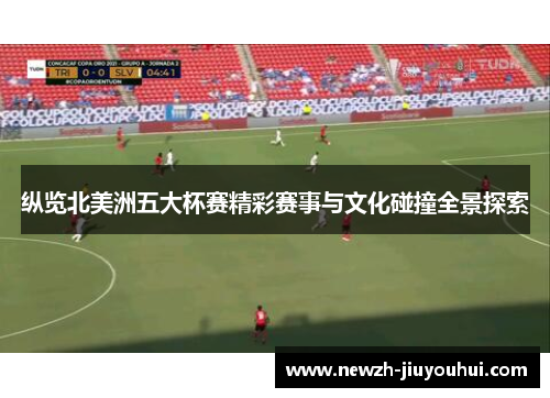 纵览北美洲五大杯赛精彩赛事与文化碰撞全景探索