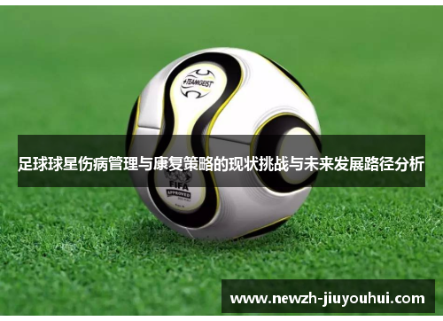 足球球星伤病管理与康复策略的现状挑战与未来发展路径分析 足球球星伤病管理与康复策略的现状挑战与未来发展路径分析