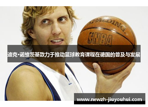 迪克·诺维茨基致力于推动篮球教育课程在德国的普及与发展