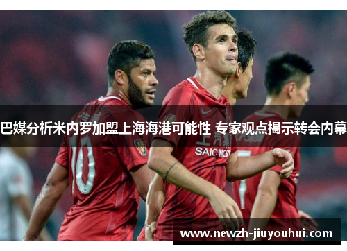 巴媒分析米内罗加盟上海海港可能性 专家观点揭示转会内幕