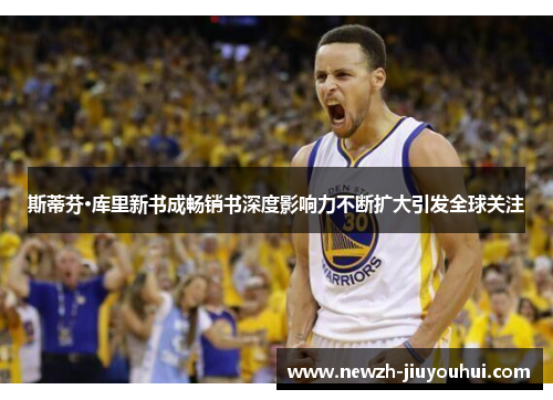 斯蒂芬·库里新书成畅销书深度影响力不断扩大引发全球关注