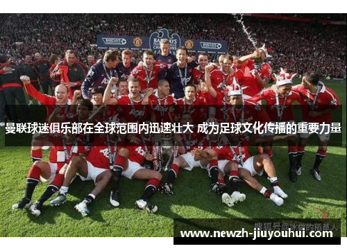 曼联球迷俱乐部在全球范围内迅速壮大 成为足球文化传播的重要力量