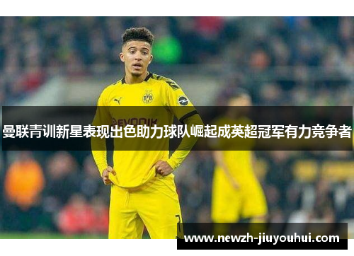 曼联青训新星表现出色助力球队崛起成英超冠军有力竞争者