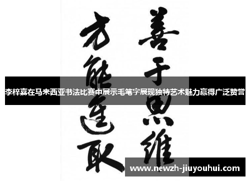 李梓嘉在马来西亚书法比赛中展示毛笔字展现独特艺术魅力赢得广泛赞誉