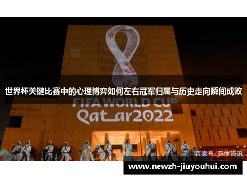世界杯关键比赛中的心理博弈如何左右冠军归属与历史走向瞬间成败 世界杯关键比赛中的心理博弈如何左右冠军归属与历史走向瞬间成败