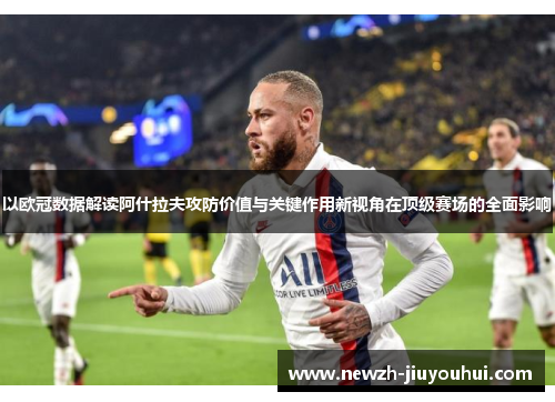 以欧冠数据解读阿什拉夫攻防价值与关键作用新视角在顶级赛场的全面影响
