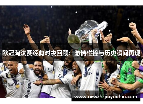 欧冠淘汰赛经典对决回顾：激情碰撞与历史瞬间再现