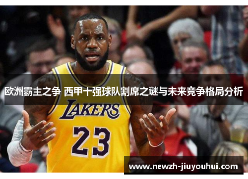 欧洲霸主之争 西甲十强球队割席之谜与未来竞争格局分析