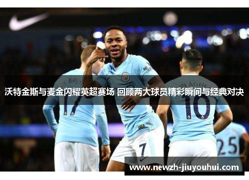 沃特金斯与麦金闪耀英超赛场 回顾两大球员精彩瞬间与经典对决