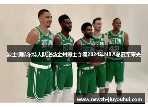 波士顿凯尔特人队逆袭金州勇士夺得2024年NBA总冠军荣光 波士顿凯尔特人队逆袭金州勇士夺得2024年NBA总冠军荣光