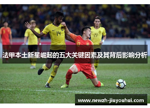 法甲本土新星崛起的五大关键因素及其背后影响分析 法甲本土新星崛起的五大关键因素及其背后影响分析