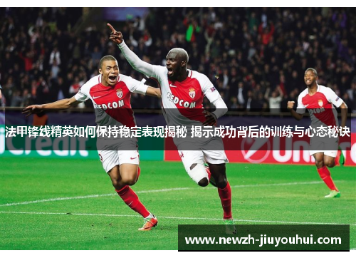 法甲锋线精英如何保持稳定表现揭秘 揭示成功背后的训练与心态秘诀 法甲锋线精英如何保持稳定表现揭秘 揭示成功背后的训练与心态秘诀