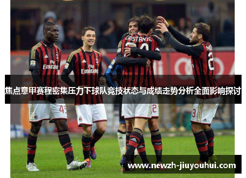 焦点意甲赛程密集压力下球队竞技状态与成绩走势分析全面影响探讨 焦点意甲赛程密集压力下球队竞技状态与成绩走势分析全面影响探讨