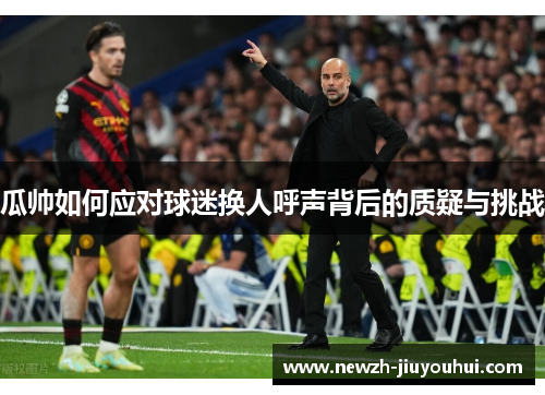 瓜帅如何应对球迷换人呼声背后的质疑与挑战