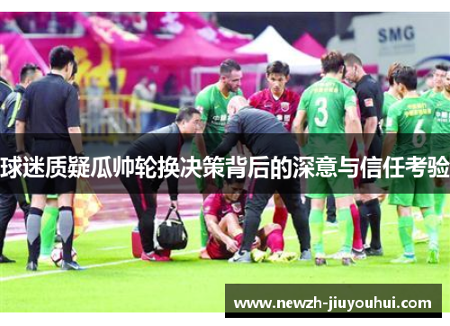 球迷质疑瓜帅轮换决策背后的深意与信任考验 球迷质疑瓜帅轮换决策背后的深意与信任考验