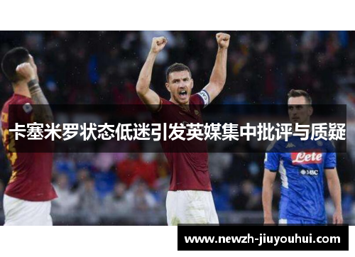 卡塞米罗状态低迷引发英媒集中批评与质疑 卡塞米罗状态低迷引发英媒集中批评与质疑