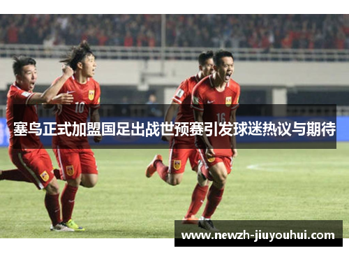 塞鸟正式加盟国足出战世预赛引发球迷热议与期待 塞鸟正式加盟国足出战世预赛引发球迷热议与期待