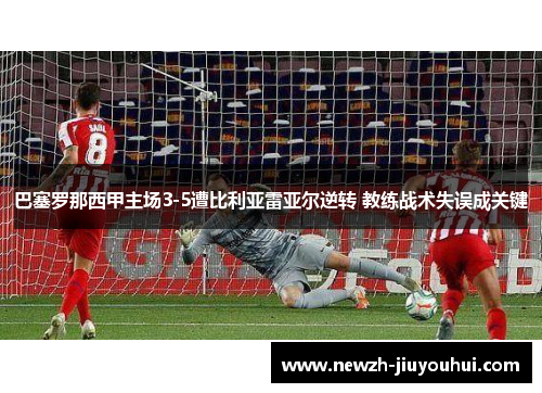 巴塞罗那西甲主场3-5遭比利亚雷亚尔逆转 教练战术失误成关键 巴塞罗那西甲主场3-5遭比利亚雷亚尔逆转 教练战术失误成关键