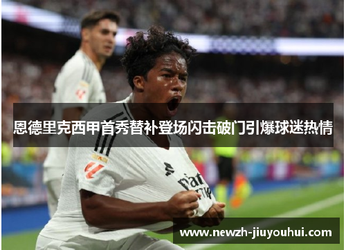 恩德里克西甲首秀替补登场闪击破门引爆球迷热情 恩德里克西甲首秀替补登场闪击破门引爆球迷热情