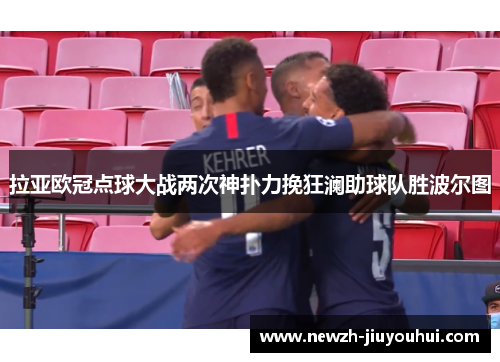 拉亚欧冠点球大战两次神扑力挽狂澜助球队胜波尔图 拉亚欧冠点球大战两次神扑力挽狂澜助球队胜波尔图