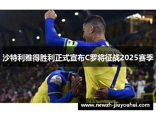 沙特利雅得胜利正式宣布C罗将征战2025赛季 沙特利雅得胜利正式宣布C罗将征战2025赛季