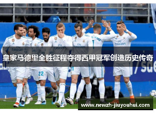 皇家马德里全胜征程夺得西甲冠军创造历史传奇 皇家马德里全胜征程夺得西甲冠军创造历史传奇