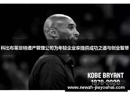 科比布莱恩特遗产管理公司为年轻企业家提供成功之道与创业智慧 科比布莱恩特遗产管理公司为年轻企业家提供成功之道与创业智慧