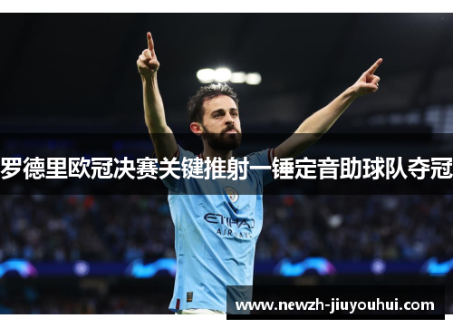 罗德里欧冠决赛关键推射一锤定音助球队夺冠