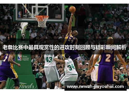 老詹比赛中最具观赏性的进攻时刻回顾与精彩瞬间解析