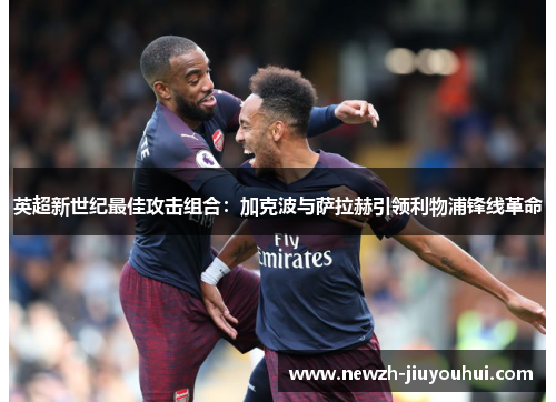 英超新世纪最佳攻击组合：加克波与萨拉赫引领利物浦锋线革命