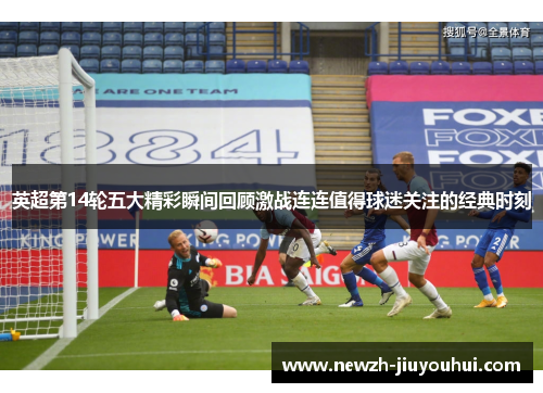 英超第14轮五大精彩瞬间回顾激战连连值得球迷关注的经典时刻