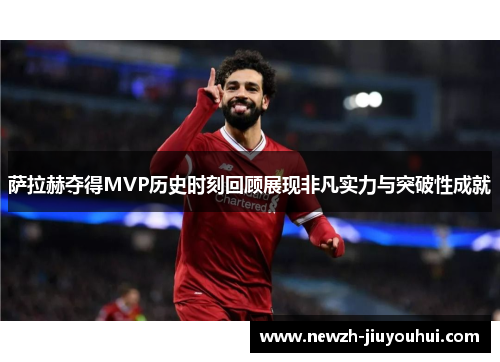 萨拉赫夺得MVP历史时刻回顾展现非凡实力与突破性成就