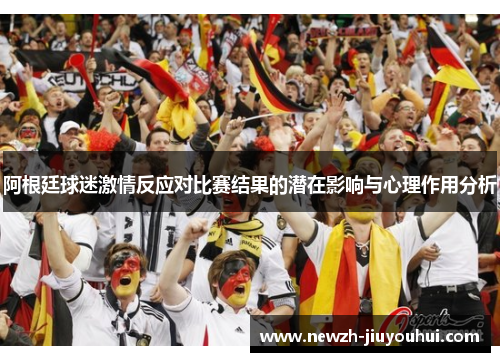 阿根廷球迷激情反应对比赛结果的潜在影响与心理作用分析
