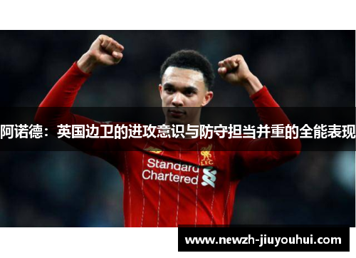 阿诺德:英国边卫的进攻意识与防守担当并重的全能表现 阿诺德:英国边卫的进攻意识与防守担当并重的全能表现