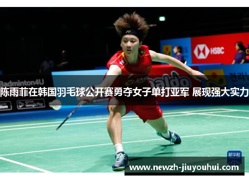陈雨菲在韩国羽毛球公开赛勇夺女子单打亚军 展现强大实力
