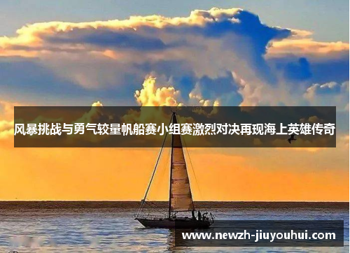 风暴挑战与勇气较量帆船赛小组赛激烈对决再现海上英雄传奇