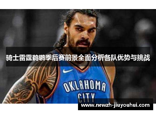 骑士雷霆鹈鹕季后赛前景全面分析各队优势与挑战 骑士雷霆鹈鹕季后赛前景全面分析各队优势与挑战