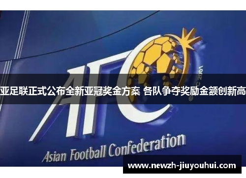 亚足联正式公布全新亚冠奖金方案 各队争夺奖励金额创新高 亚足联正式公布全新亚冠奖金方案 各队争夺奖励金额创新高