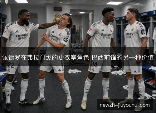 佩德罗在弗拉门戈的更衣室角色 巴西前锋的另一种价值 佩德罗在弗拉门戈的更衣室角色 巴西前锋的另一种价值